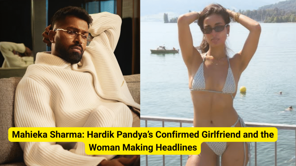Mahieka Sharma: Hardik Pandya’s Confirmed Girlfriend and the Woman Making Headlines
