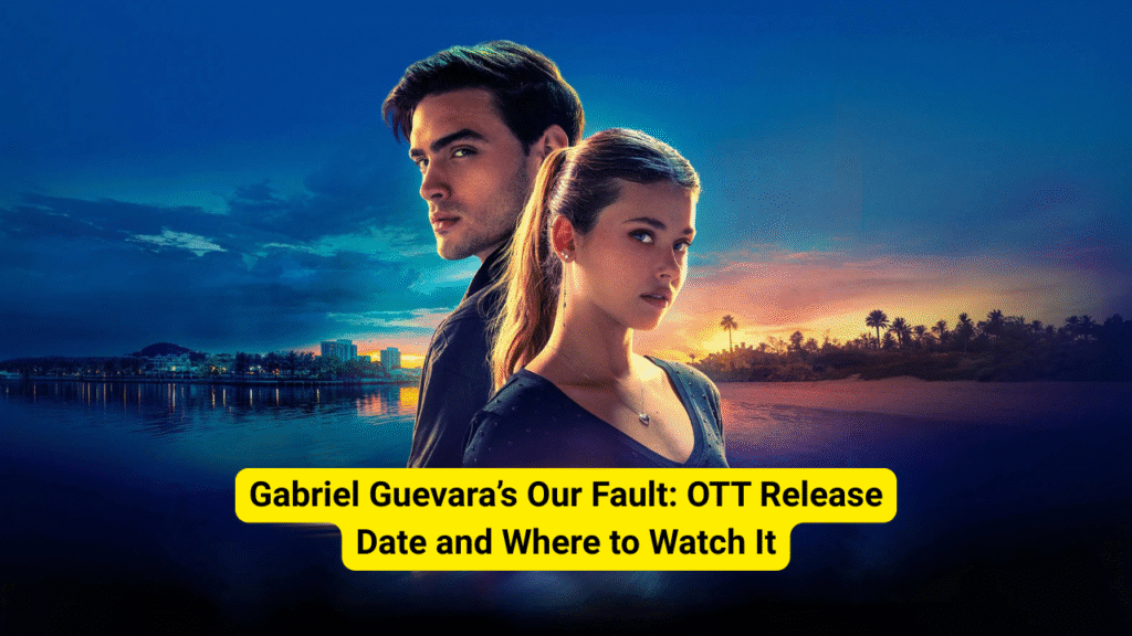 Gabriel Guevara’s Our Fault: OTT Release Date and Where to Watch It
