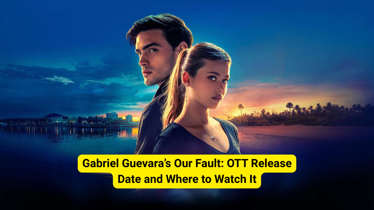 Gabriel Guevara’s Our Fault: OTT Release Date and Where to Watch It
