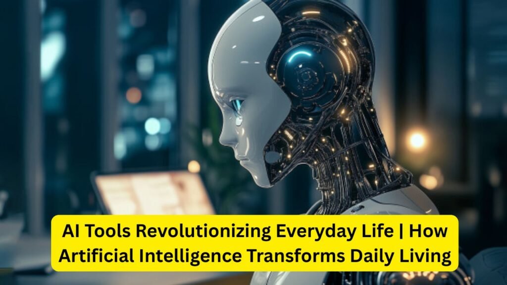 AI Tools Revolutionizing Everyday Life: How Artificial Intelligence is Changing the Way We Live