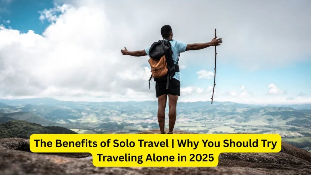 The Benefits of Solo Travel: Why You Should Try It